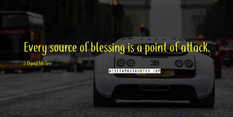 David McGee Quotes: Every source of blessing is a point of attack.