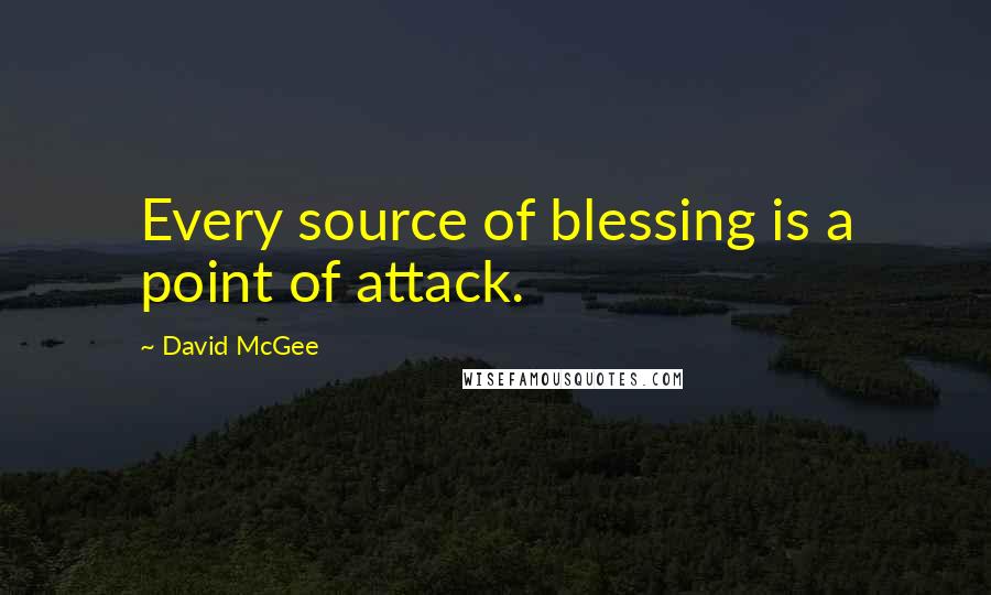 David McGee Quotes: Every source of blessing is a point of attack.