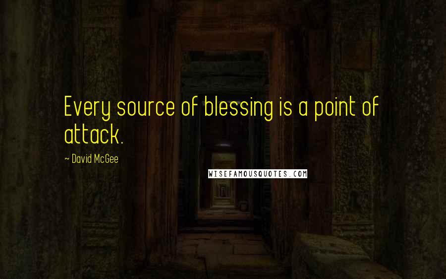 David McGee Quotes: Every source of blessing is a point of attack.