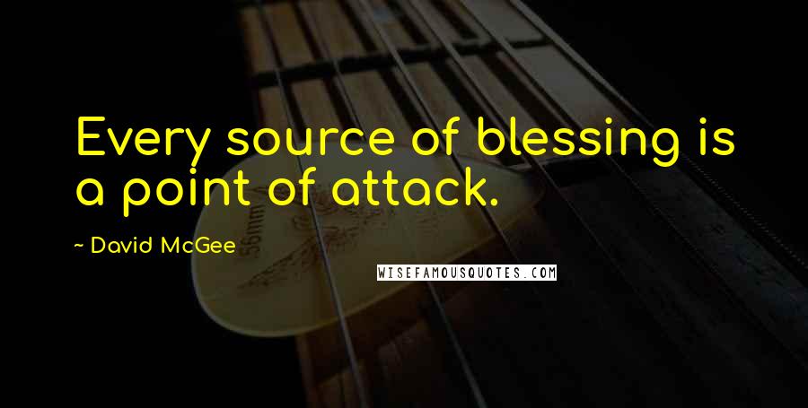 David McGee Quotes: Every source of blessing is a point of attack.