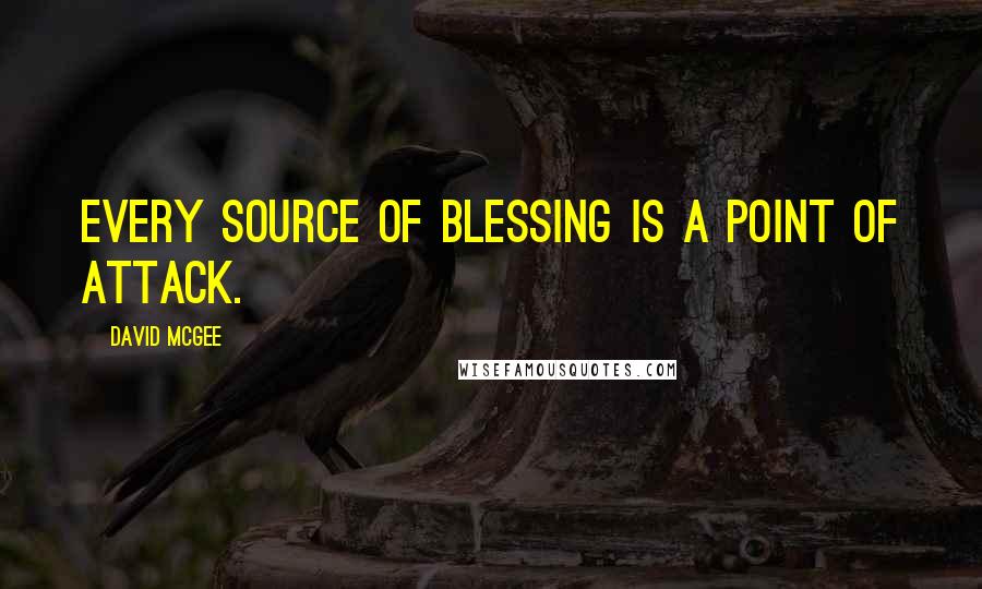 David McGee Quotes: Every source of blessing is a point of attack.