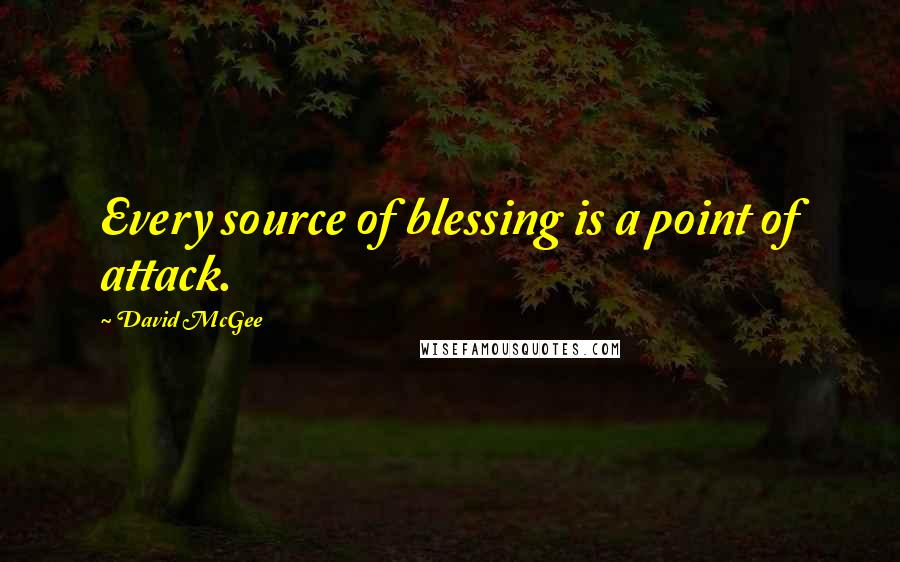 David McGee Quotes: Every source of blessing is a point of attack.