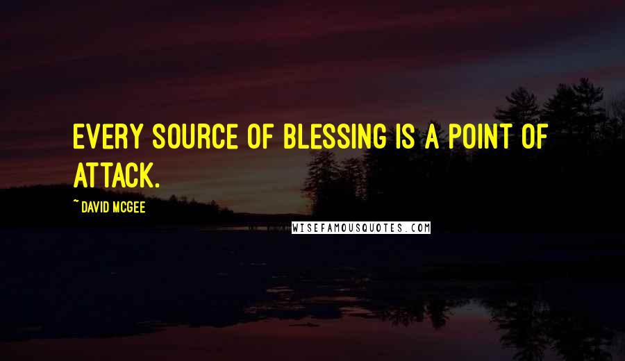 David McGee Quotes: Every source of blessing is a point of attack.
