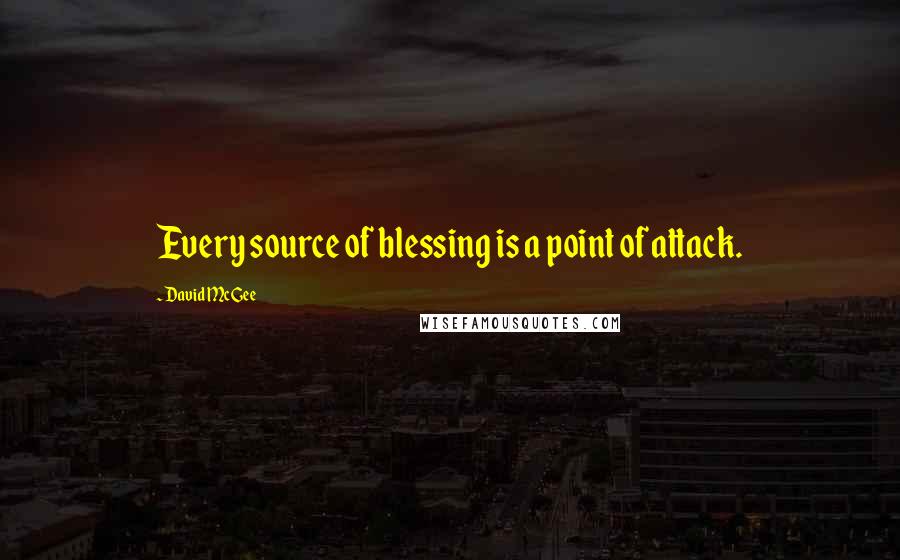 David McGee Quotes: Every source of blessing is a point of attack.