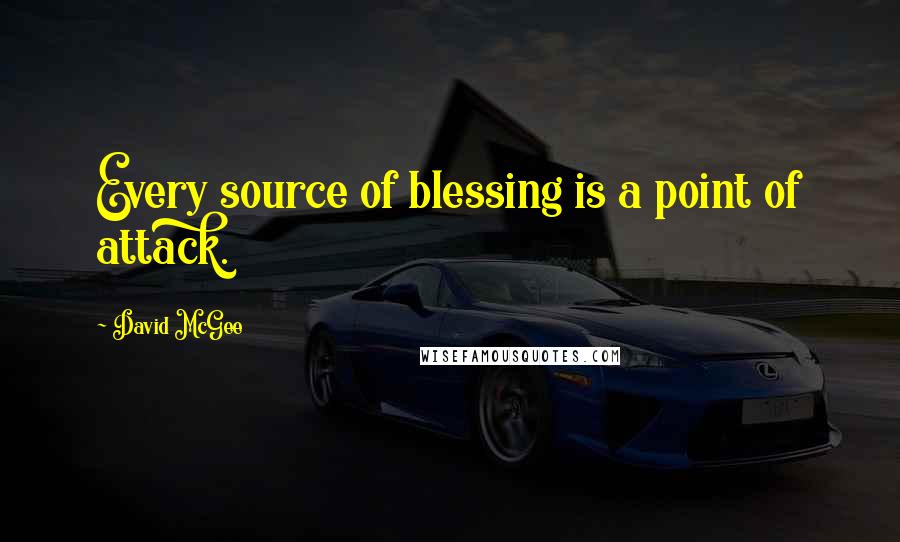 David McGee Quotes: Every source of blessing is a point of attack.