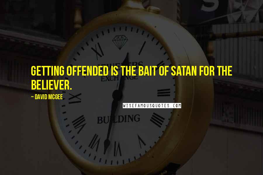David McGee Quotes: Getting offended is the bait of Satan for the believer.