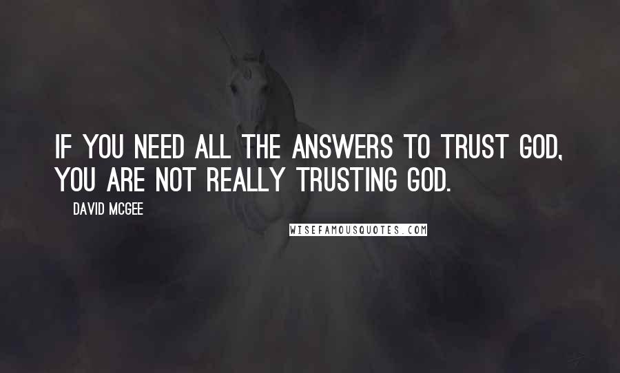 David McGee Quotes: If you need all the answers to trust God, you are not really trusting God.