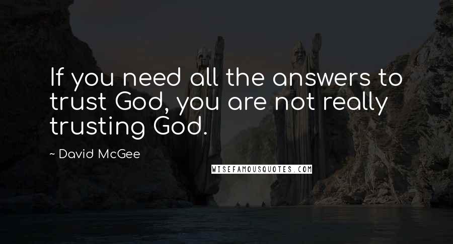 David McGee Quotes: If you need all the answers to trust God, you are not really trusting God.
