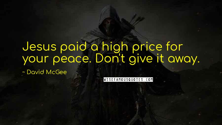 David McGee Quotes: Jesus paid a high price for your peace. Don't give it away.