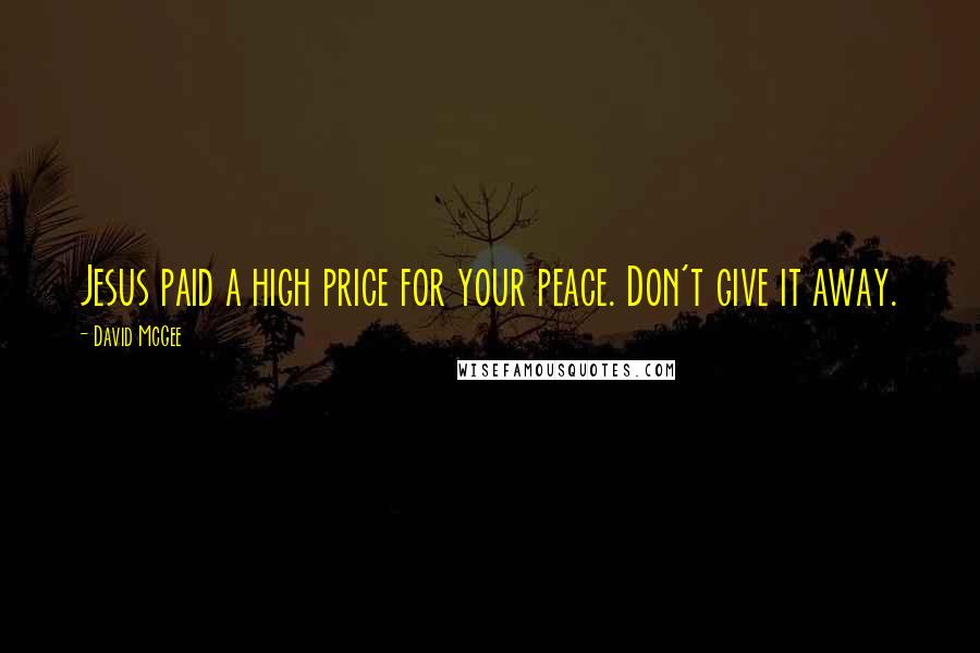 David McGee Quotes: Jesus paid a high price for your peace. Don't give it away.