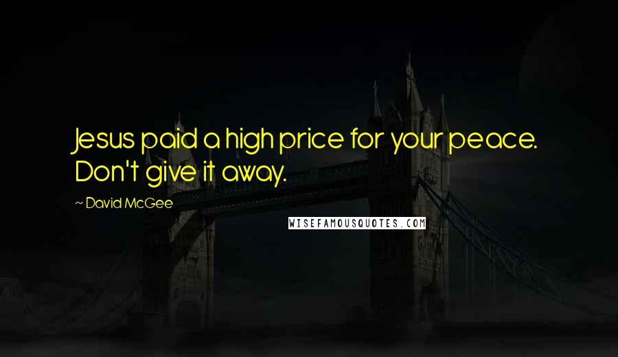 David McGee Quotes: Jesus paid a high price for your peace. Don't give it away.