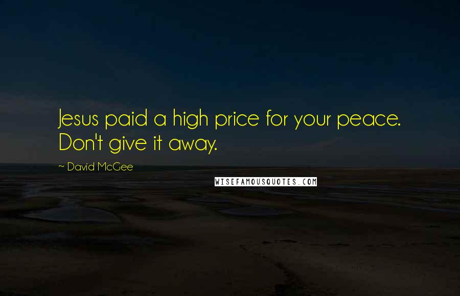 David McGee Quotes: Jesus paid a high price for your peace. Don't give it away.