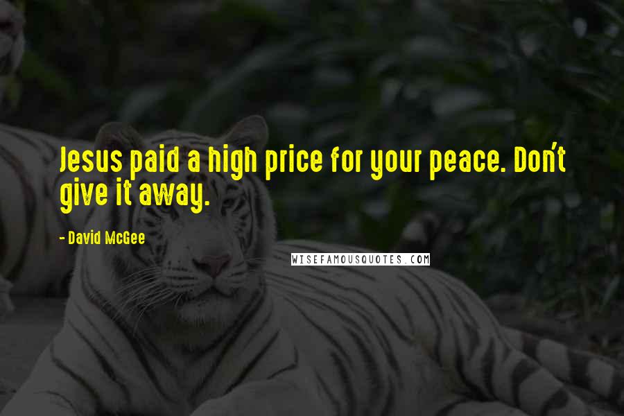 David McGee Quotes: Jesus paid a high price for your peace. Don't give it away.