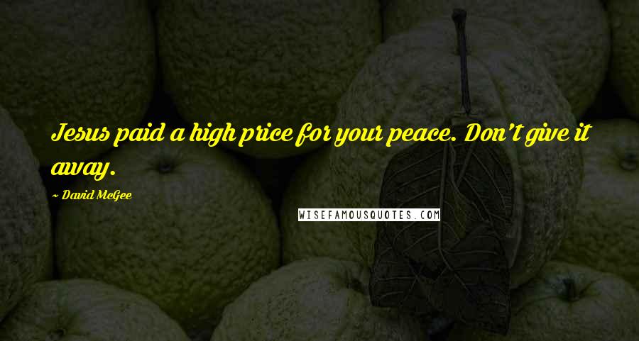 David McGee Quotes: Jesus paid a high price for your peace. Don't give it away.