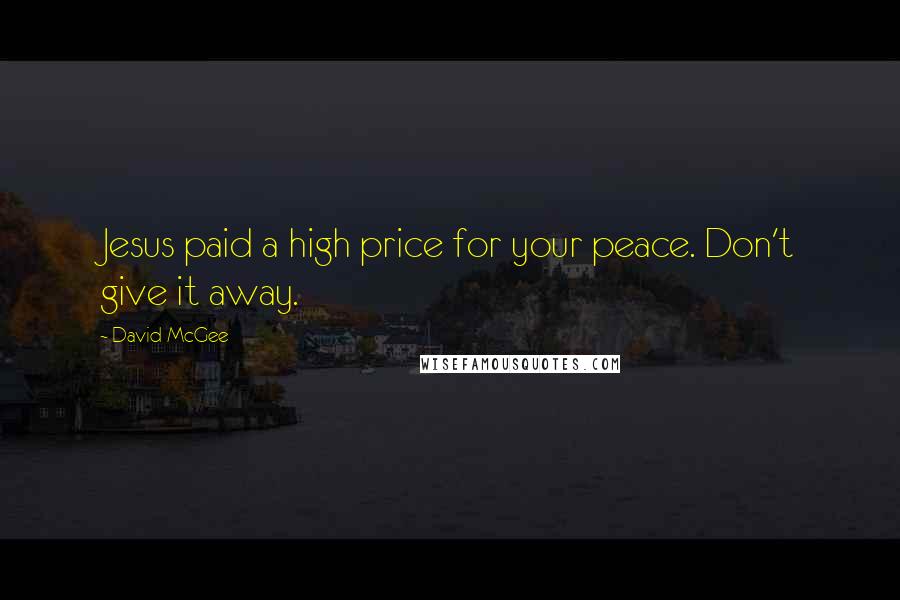 David McGee Quotes: Jesus paid a high price for your peace. Don't give it away.