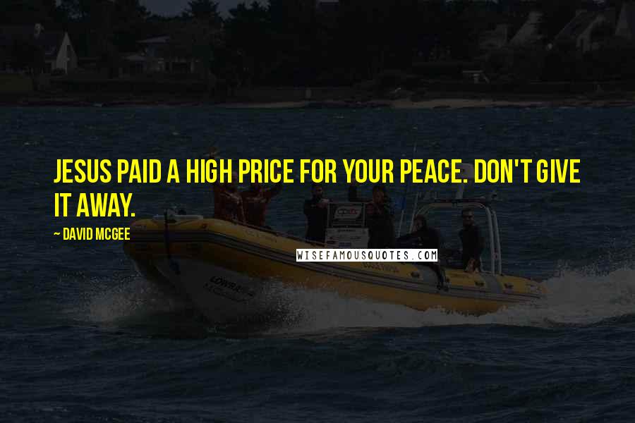 David McGee Quotes: Jesus paid a high price for your peace. Don't give it away.