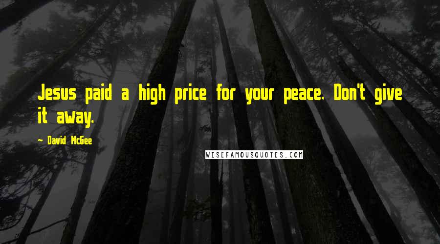 David McGee Quotes: Jesus paid a high price for your peace. Don't give it away.