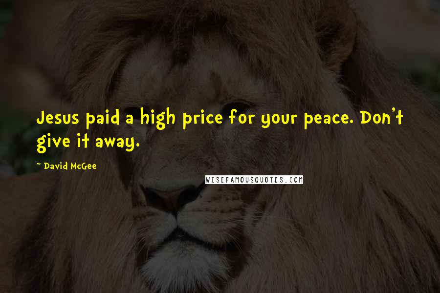 David McGee Quotes: Jesus paid a high price for your peace. Don't give it away.