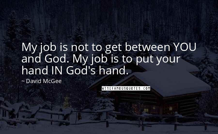 David McGee Quotes: My job is not to get between YOU and God. My job is to put your hand IN God's hand.