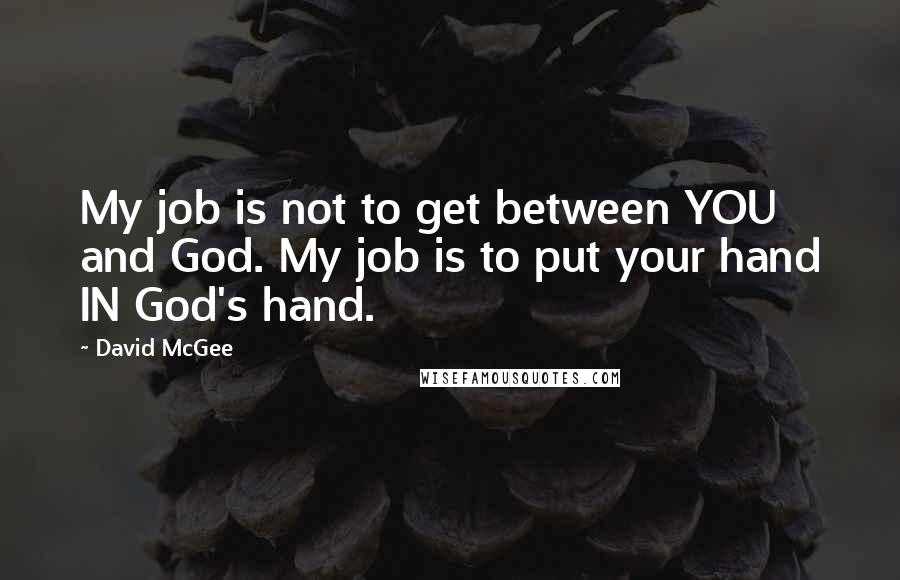 David McGee Quotes: My job is not to get between YOU and God. My job is to put your hand IN God's hand.