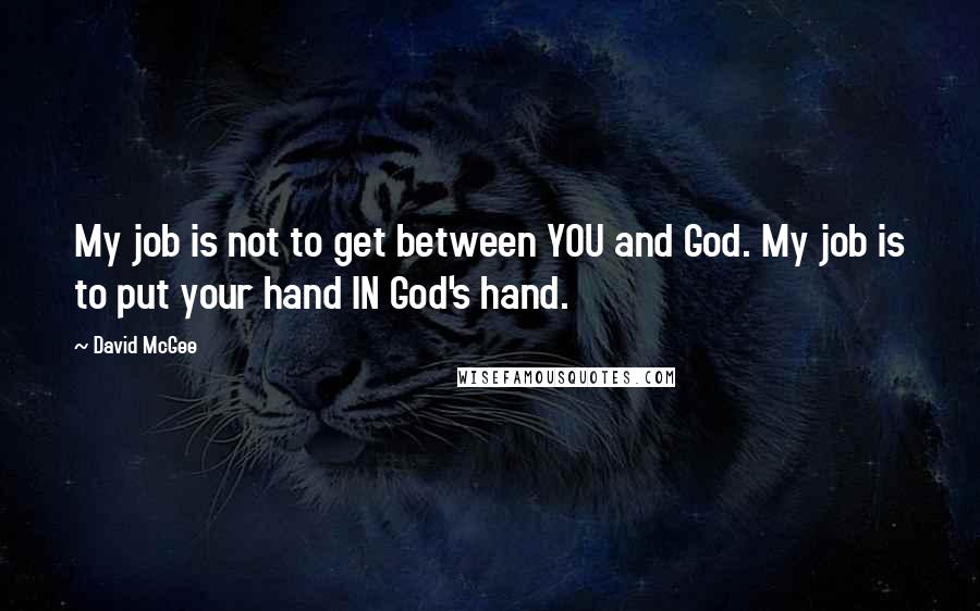 David McGee Quotes: My job is not to get between YOU and God. My job is to put your hand IN God's hand.