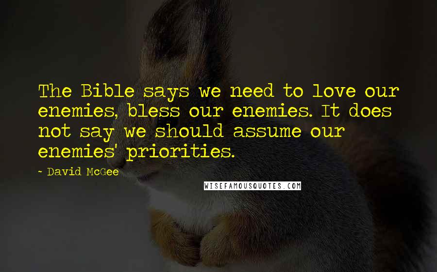 David McGee Quotes: The Bible says we need to love our enemies, bless our enemies. It does not say we should assume our enemies' priorities.