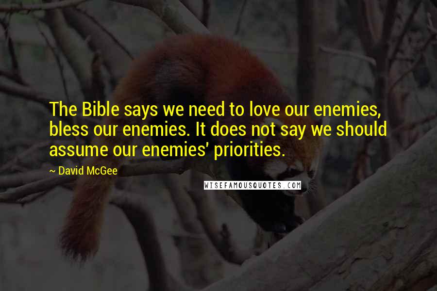 David McGee Quotes: The Bible says we need to love our enemies, bless our enemies. It does not say we should assume our enemies' priorities.