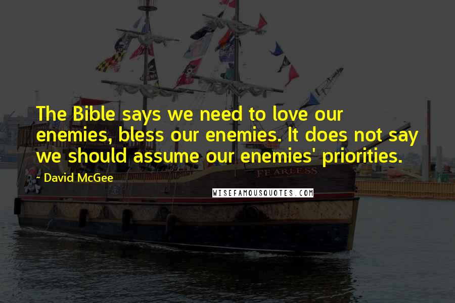 David McGee Quotes: The Bible says we need to love our enemies, bless our enemies. It does not say we should assume our enemies' priorities.