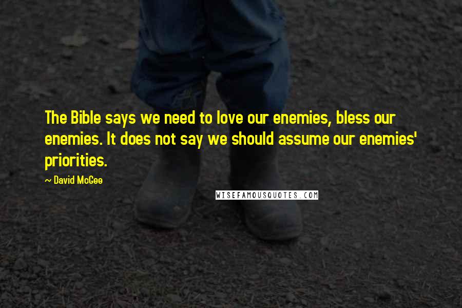 David McGee Quotes: The Bible says we need to love our enemies, bless our enemies. It does not say we should assume our enemies' priorities.