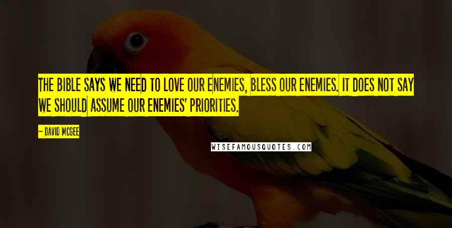 David McGee Quotes: The Bible says we need to love our enemies, bless our enemies. It does not say we should assume our enemies' priorities.