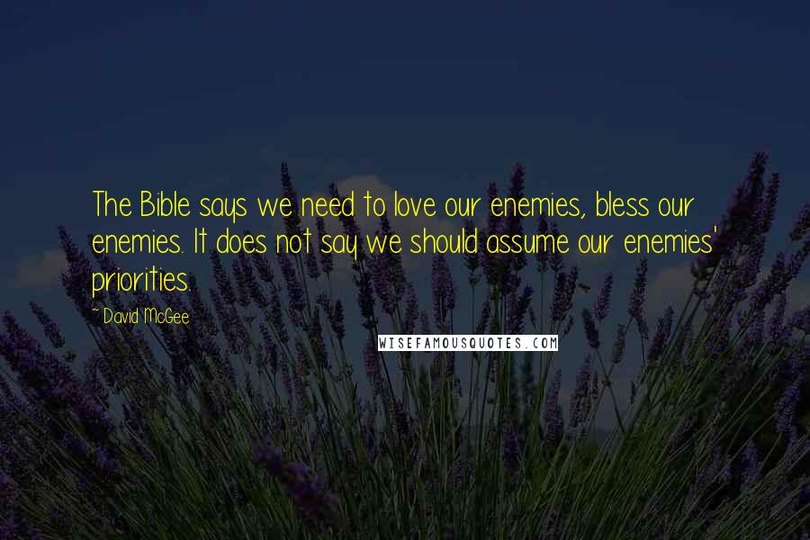 David McGee Quotes: The Bible says we need to love our enemies, bless our enemies. It does not say we should assume our enemies' priorities.