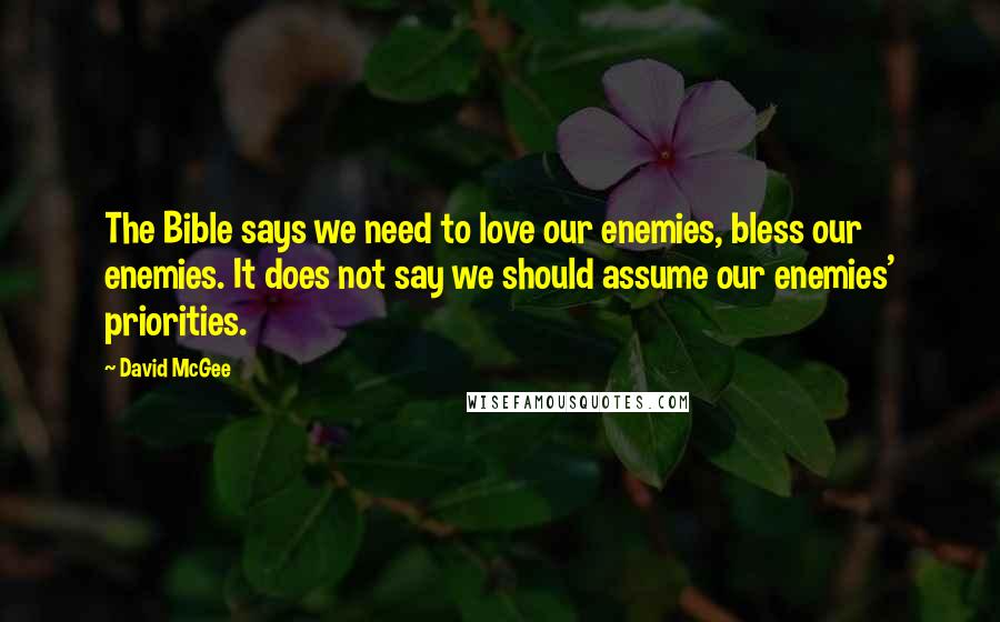 David McGee Quotes: The Bible says we need to love our enemies, bless our enemies. It does not say we should assume our enemies' priorities.