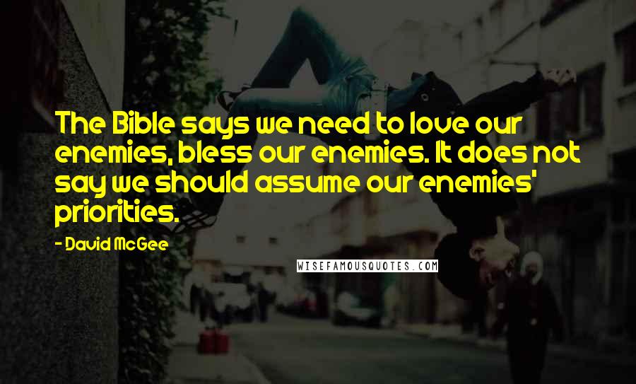 David McGee Quotes: The Bible says we need to love our enemies, bless our enemies. It does not say we should assume our enemies' priorities.