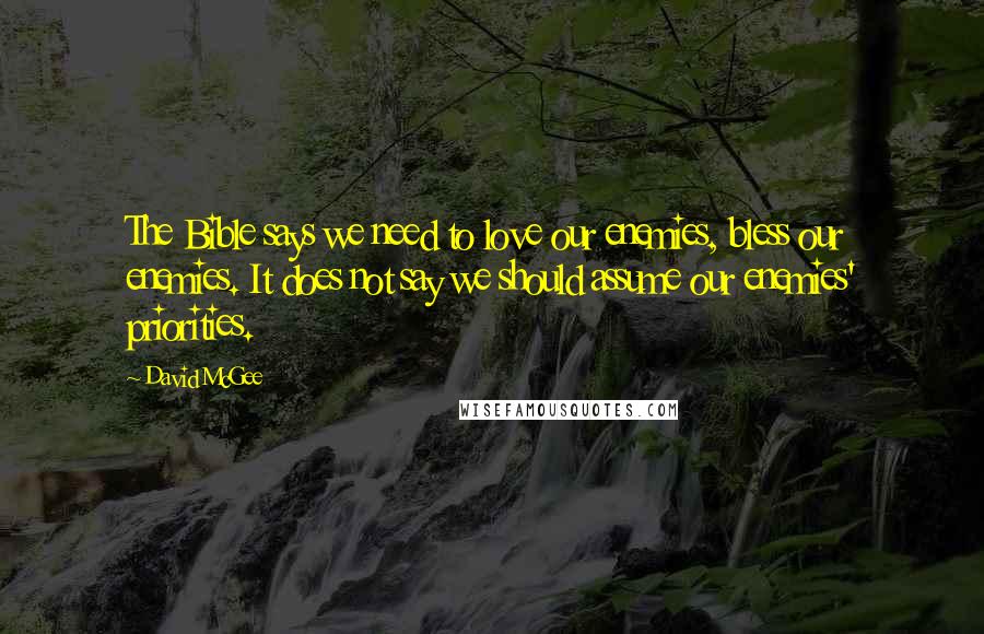 David McGee Quotes: The Bible says we need to love our enemies, bless our enemies. It does not say we should assume our enemies' priorities.