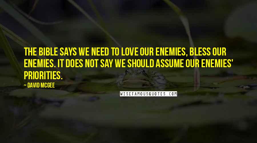 David McGee Quotes: The Bible says we need to love our enemies, bless our enemies. It does not say we should assume our enemies' priorities.