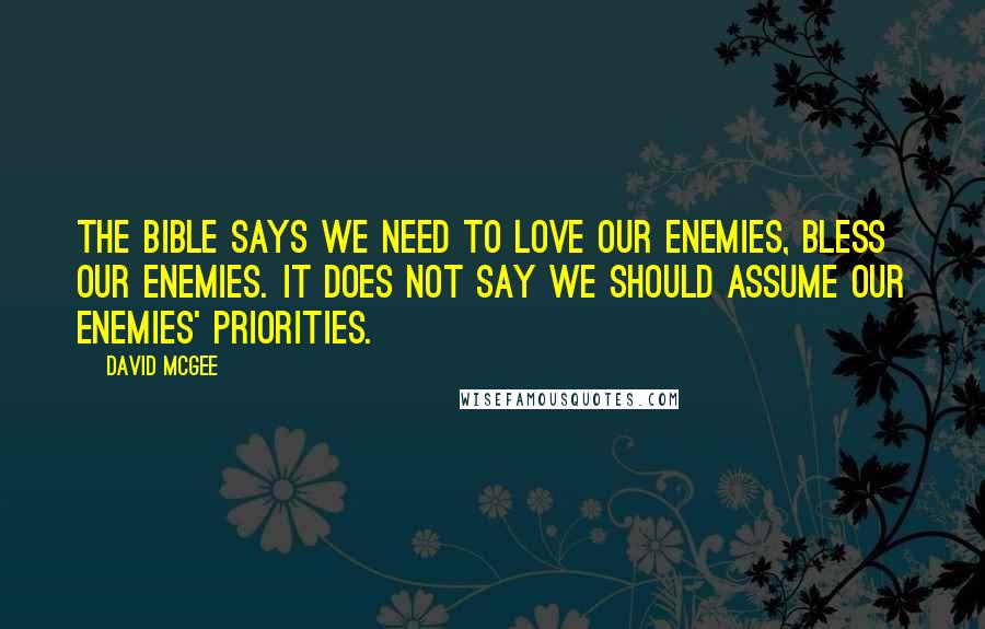 David McGee Quotes: The Bible says we need to love our enemies, bless our enemies. It does not say we should assume our enemies' priorities.