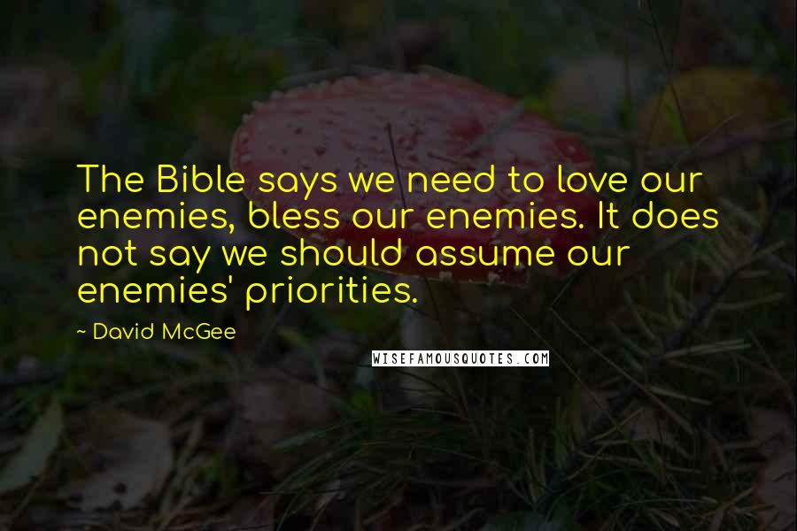 David McGee Quotes: The Bible says we need to love our enemies, bless our enemies. It does not say we should assume our enemies' priorities.