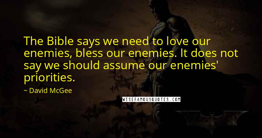 David McGee Quotes: The Bible says we need to love our enemies, bless our enemies. It does not say we should assume our enemies' priorities.