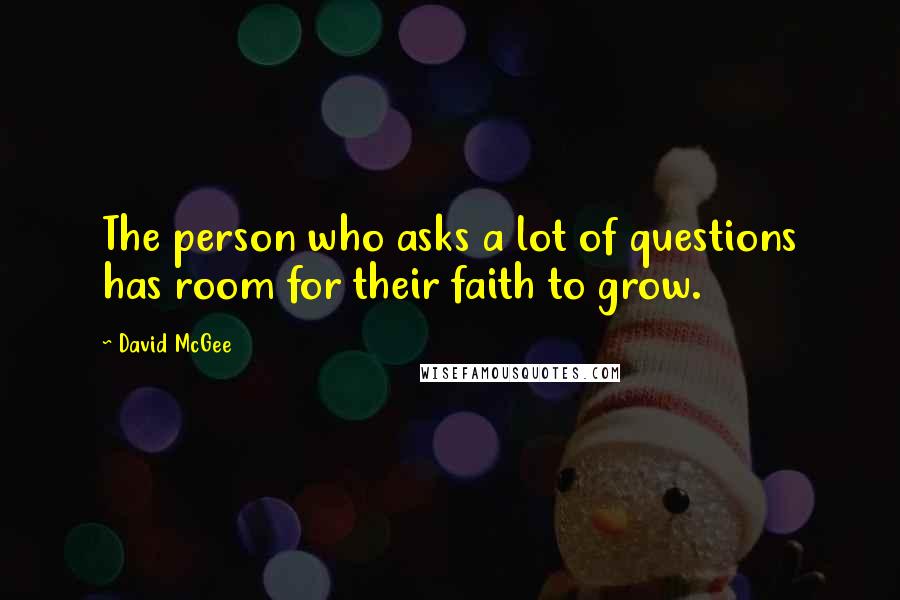 David McGee Quotes: The person who asks a lot of questions has room for their faith to grow.