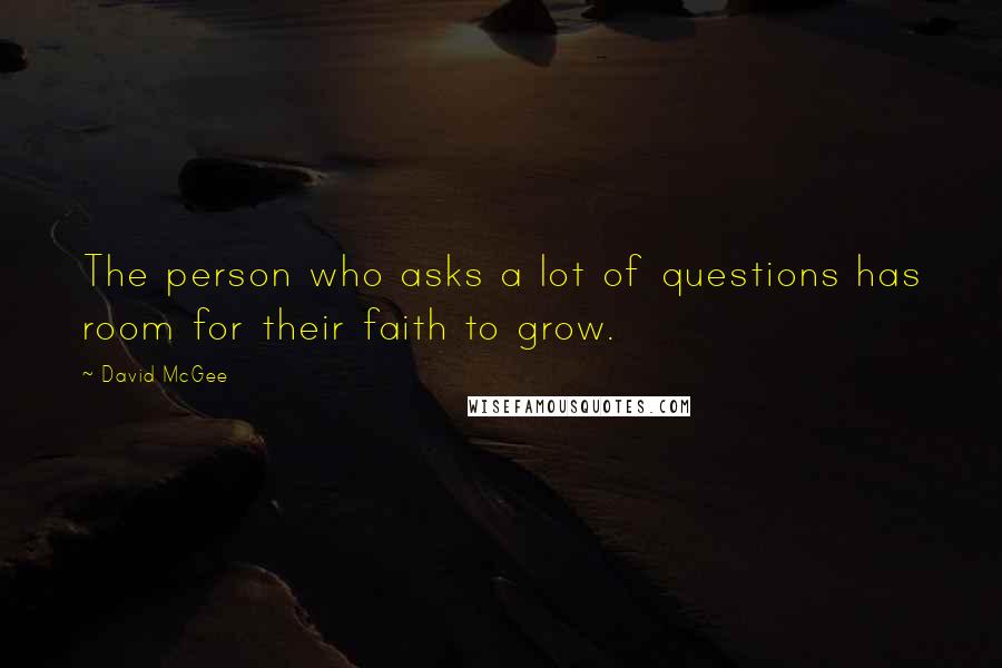 David McGee Quotes: The person who asks a lot of questions has room for their faith to grow.