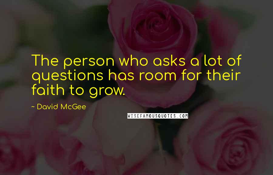David McGee Quotes: The person who asks a lot of questions has room for their faith to grow.