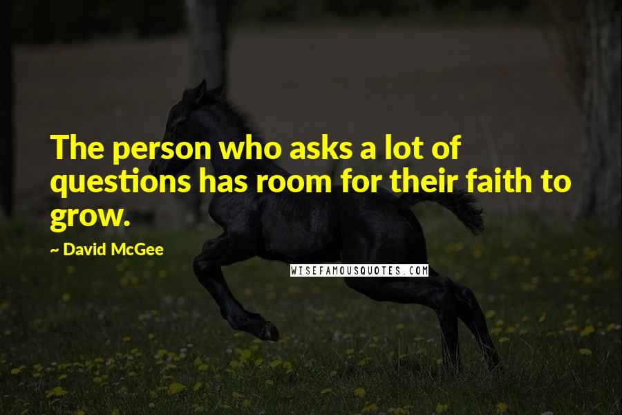 David McGee Quotes: The person who asks a lot of questions has room for their faith to grow.