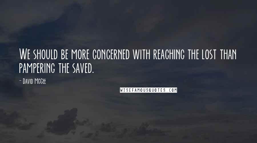 David McGee Quotes: We should be more concerned with reaching the lost than pampering the saved.