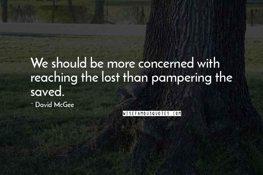 David McGee Quotes: We should be more concerned with reaching the lost than pampering the saved.