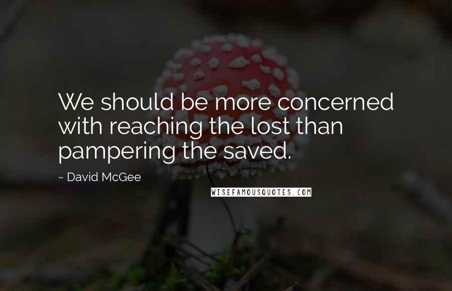 David McGee Quotes: We should be more concerned with reaching the lost than pampering the saved.