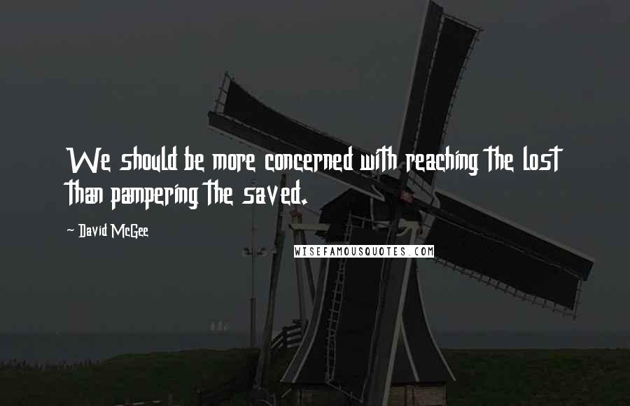 David McGee Quotes: We should be more concerned with reaching the lost than pampering the saved.