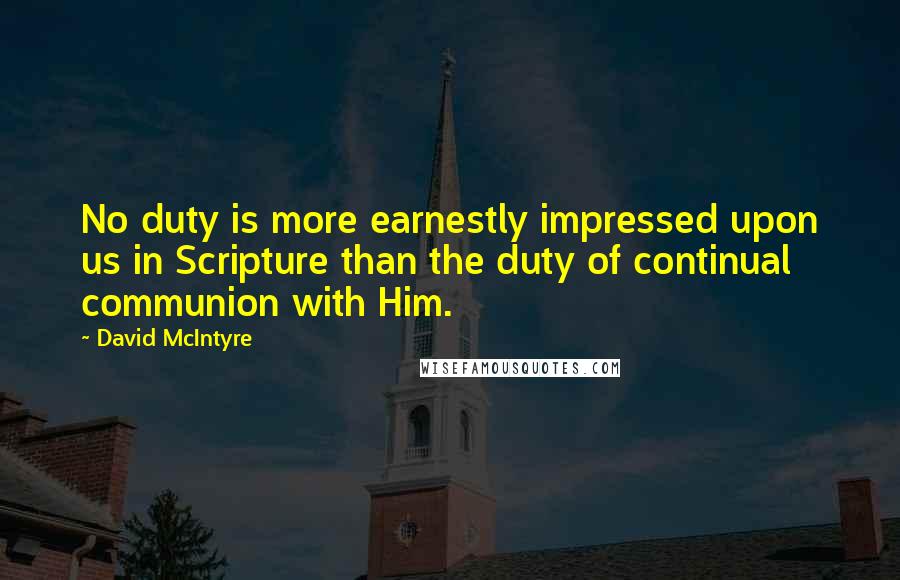 David McIntyre Quotes: No duty is more earnestly impressed upon us in Scripture than the duty of continual communion with Him.