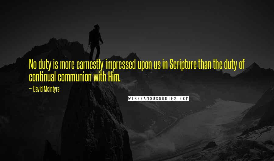 David McIntyre Quotes: No duty is more earnestly impressed upon us in Scripture than the duty of continual communion with Him.