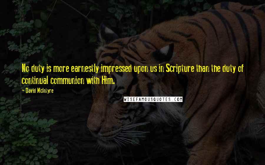 David McIntyre Quotes: No duty is more earnestly impressed upon us in Scripture than the duty of continual communion with Him.