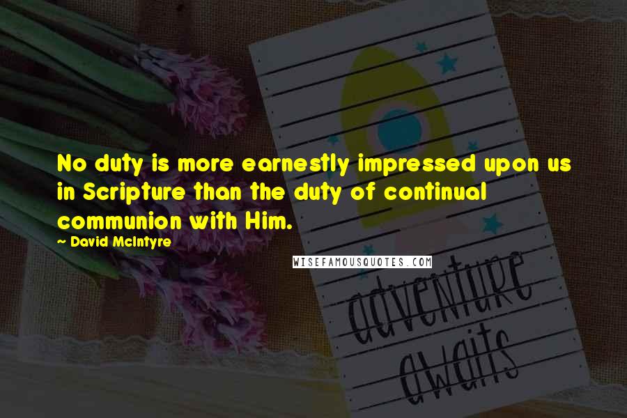 David McIntyre Quotes: No duty is more earnestly impressed upon us in Scripture than the duty of continual communion with Him.